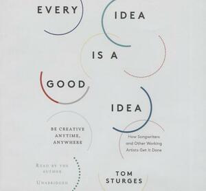 Every Idea Is a Good Idea: Be Creative Anytime, Anywhere by 