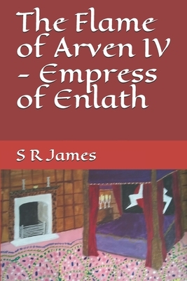 The Flame of Arven IV - Empress of Enlath by S. R. James