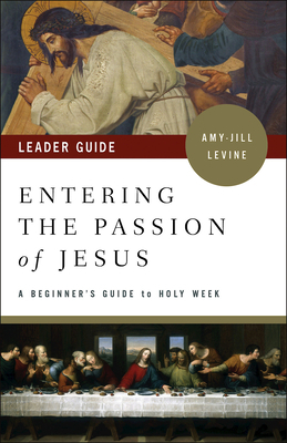 Entering the Passion of Jesus Leader Guide: A Beginner's Guide to Holy Week by Amy-Jill Levine