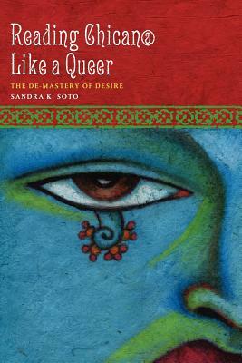 Reading Chican@ Like a Queer: The De-Mastery of Desire by Sandra K. Soto