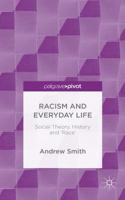 Racism and Everyday Life: Social Theory, History and 'race' by Andrew Smith