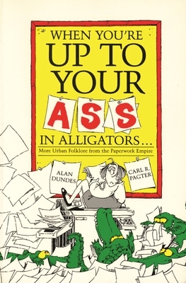 When You're Up to Your Ass in Alligators More Urban Folklore from the Paperwork Empire by Alan Dundes, Carl Pagter