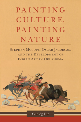 Painting Culture, Painting Nature: Stephen Mopope, Oscar Jacobson, and the Development of Indian Art in Oklahoma by Gunlög Fur