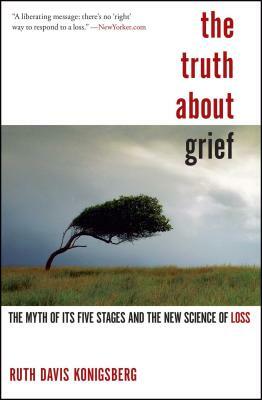 The Truth about Grief: The Myth of Its Five Stages and the New Science of Loss by Ruth Davis Konigsberg