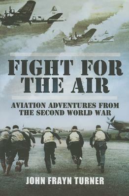 Fight for the Air: Aviation Adventures from the Second World War by John Frayn Turner