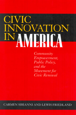 Civic Innovation in America: Community Empowerment, Public Policy, and the Movement for Civic Renewal by Lewis Friedland, Carmen Sirianni