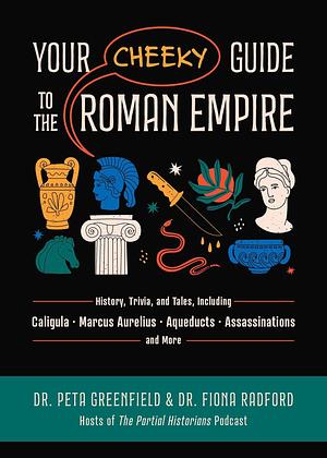 Your Cheeky Guide to the Roman Empire: History, Trivia, and Tales, Including Caligula, Marcus Aurelius, Aqueducts, Assassinations, and More! by Fiona Radford, Peta Greenfield