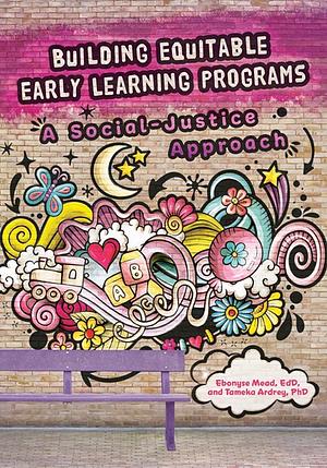Building Equitable Early Learning Programs: A Social-Justice Approach by Tameka Ardrey, Ebonyse Mead
