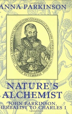 Nature's Alchemist: John Parkinson, Herbalist to Charles I by Anna Parkinson