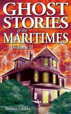 Ghost Stories of the Maritimes: Volume II by Vernon Oickle