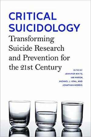 Critical Suicidology: Transforming Suicide Research and Prevention for the 21st Century by Ian Marsh, Jennifer White, Michael J. Kral