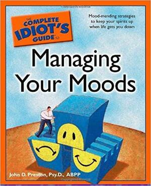 The Complete Idiot's Guide to Managing Your Moods by John D. Preston