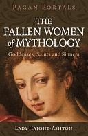 Pagan Portals - the Fallen Women of Mythology: Goddesses, Saints and Sinners by Lady Haight-Ashton