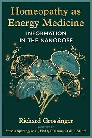Homeopathy as Energy Medicine: Information in the Nanodose by Richard Grossinger