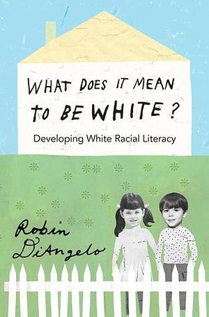 What Does It Mean to Be White?: Developing White Racial Literacy by Robin DiAngelo, Robin DiAngelo