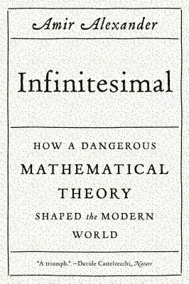 Infinitesimal: How a Dangerous Mathematical Theory Shaped the Modern World by Amir Alexander