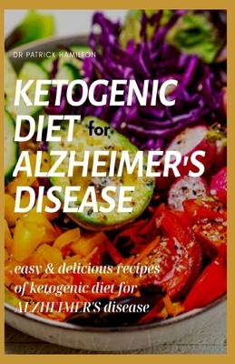 Ketogenic Diet for Alzheimer's Disease: easy and delicious recipes of ketogenic diet for alzheimer's disease by Patrick Hamilton