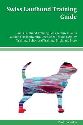 Swiss Laufhund Training Guide Swiss Laufhund Training Book Features: Swiss Laufhund Housetraining, Obedience Training, Agility Training, Behavioral Tr by David Johnston