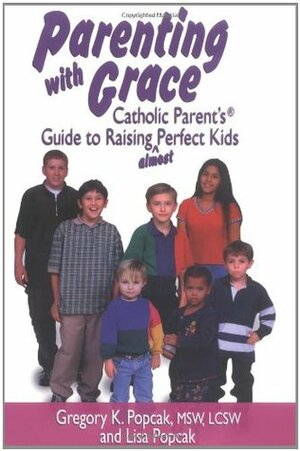 Parenting with Grace: Catholic Parent's Guide to Raising Almost Perfect Kids by Gregory K. Popcak