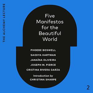 Five Manifestos for the Beautiful World by Phoebe Boswell, Janaína Oliveira, Joseph M. Pierce, Saidiya Hartman, Cristina Rivera Garza