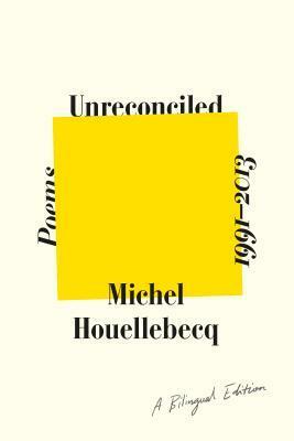 Unreconciled: Poems 1991-2013; A Bilingual Edition by Gavin Bowd, Michel Houellebecq