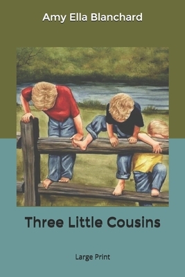 Three Little Cousins: Large Print by Amy Ella Blanchard