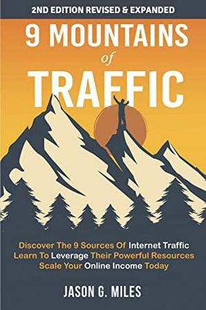 9 Mountains Of Traffic: Discover The 9 Sources Of Internet Traffic | Learn To Leverage Their Powerful Resources | Scale Your Online Income Today by Jason G. Miles