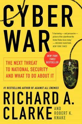 Cyber War: The Next Threat to National Security and What to Do About It by Richard A. Clarke, Robert Knake