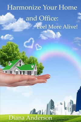 Harmonize your Home and Office: : Feel More Alive! by Diana Anderson