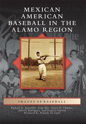 Mexican American Baseball in the Alamo Region by Jorge Iber, Grace G. Charles, Richard A. Santillan