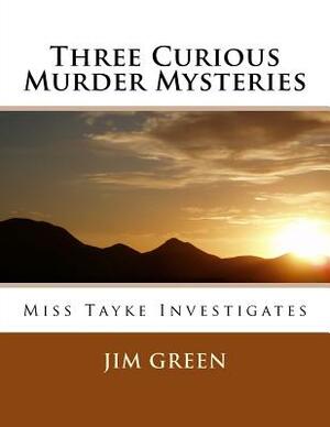 Three Curious Murder Mysteries: Miss Tayke Investigates by Jim Green