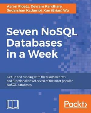 Seven Nosql Databases in a Week: Get Up and Running with the Fundamentals and Functionalities of Seven of the Most Popular Nosql Databases by Devram Kandhare, Xun (Brian) Wu, Sudarshan Kadambi