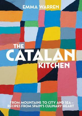 The Catalan Kitchen: From Mountains to City and Sea - Recipes from Spain's Culinary Heart by Emma Warren