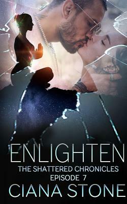 Enlighten: Episode 7 of The Shattered Chronicles by Ciana Stone