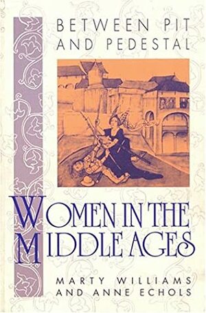 Between Pit and Pedestal: Women in the Middle Ages by Anne Echols, Marty Newman Williams