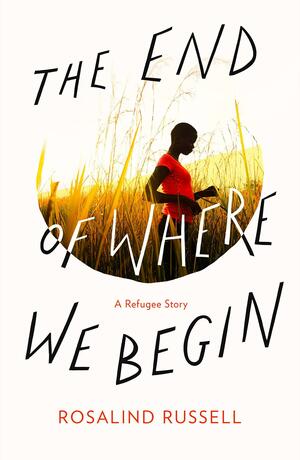The End of Where We Begin: A Refugee Story by Rosalind Russell