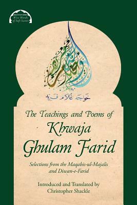 The Teachings and Poems of Khwaja Ghulam Farid: Selections from the Maqabis-ul-Majalis and Diwan-e-Farid by Christopher Shackle, Khwaja Ghulam Farid