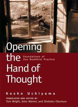 Opening the Hand of Thought: Foundations of Zen Buddhist Practice by Jisho Warner, Kosho Uchiyama, Thomas Wright, Shohaku Okumura