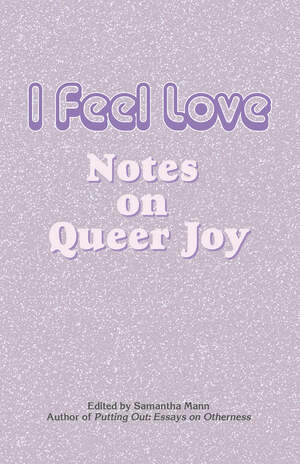 I Feel Love: Notes on Queer Joy by Samantha Mann