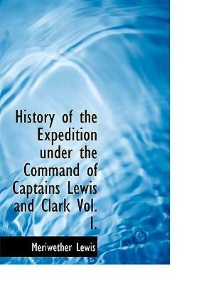 History of the Expedition Under the Command of Captains Lewis & Clark, Vol 1 by Meriwether Lewis