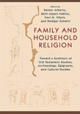 Family and Household Religion: Toward a Synthesis of Old Testament Studies, Archaeology, Epigraphy, and Cultural Studies by Saul M. Olyan, Rüdiger Schmitt, Rainer Albertz, Beth Alpert Nakhai