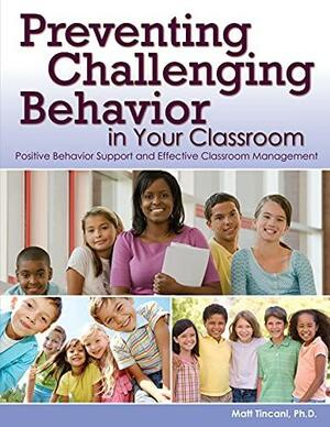 Preventing Challenging Behavior in Your Classroom: Positive Behavior Support and Effective Classroom Management by Matt Tincani