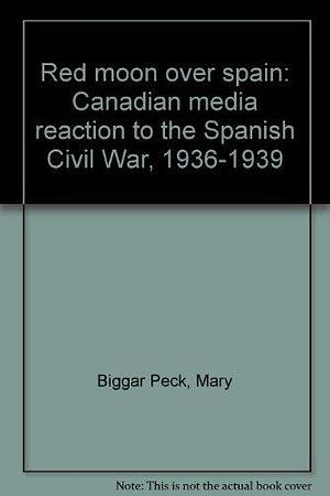 Red Moon Over Spain: Canadian Media Reaction to the Spanish Civil War, 1936-1939 by Mary Peck