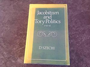 Jacobitism and Tory Politics, 1710-14 by Daniel Szechi