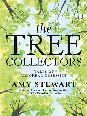The Tree Collectors: Tales of Arboreal Obsession by Amy Stewart