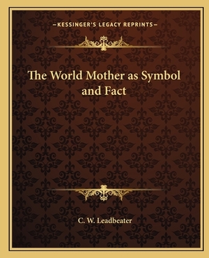 The World Mother as Symbol and Fact by C. W. Leadbeater