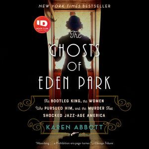 The Ghosts of Eden Park: The Bootleg King, the Women Who Pursued Him, and the Murder That Shocked Jazz-Age America by Karen Abbott