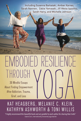 Embodied Resilience Through Yoga: 30 Mindful Essays about Finding Empowerment After Addiction, Trauma, Grief, and Loss by Jan Adams, Nicole Lang, Melanie C. Klein