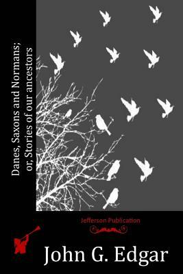 Danes, Saxons and Normans; or, Stories of our ancestors by John G. Edgar