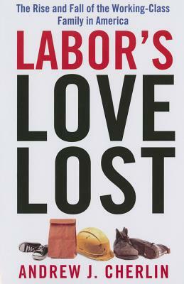 Labor's Love Lost: The Rise and Fall of the Working-Class Family in America by Andrew J. Cherlin